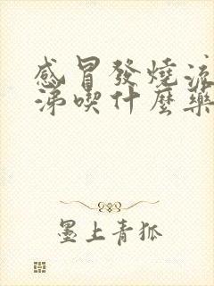 感冒发烧流清鼻涕吃什么药