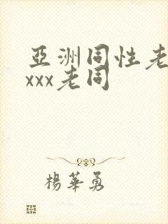 亚洲同性老头xxxx老同