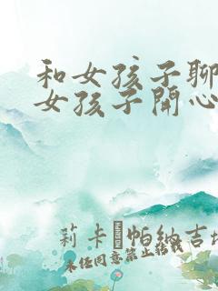 和女孩子聊天逗女孩子开心的话题