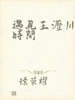 遇见王沥川拍摄时间