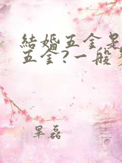 结婚五金是指哪五金?一般多少钱