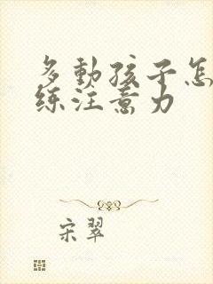 多动孩子怎么训练注意力