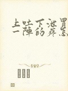 上吐下泄胃一阵一阵的疼怎么回事