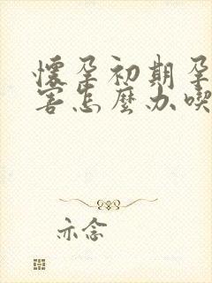 怀孕初期孕吐厉害怎么办吃什么好