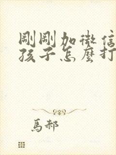 刚刚加微信的女孩子怎么打招呼