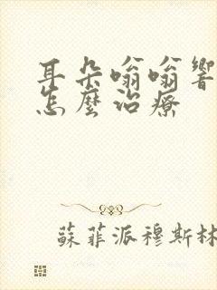 耳朵嗡嗡响耳鸣怎么治疗