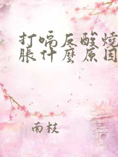 打嗝反酸烧心胃胀什么原因