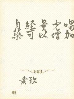 月经量少喝什么药可以增加月经量