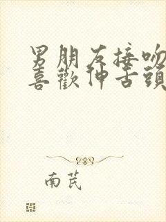 男朋友接吻总是喜欢伸舌头代表什么