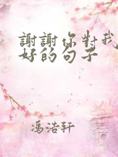 谢谢你对我这么好的句子