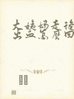 大姨妈走后办事出血怎么回事