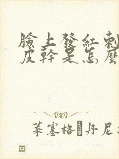 脸上发红刺痒脱皮干是怎么回事