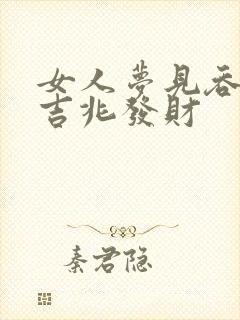 女人梦见吞蛇是吉兆发财