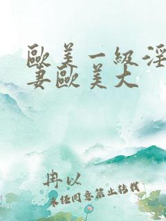 欧美一级淫片人妻欧美大