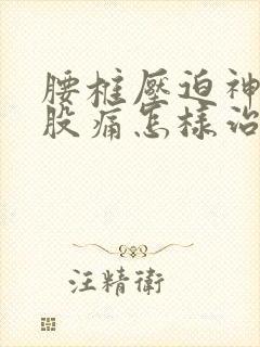 腰椎压迫神经屁股痛怎样治疗