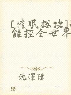 [催眠总攻]我能控全世界