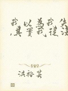 我以为我失去了,其实我从没得到过