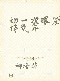 切一次眼袋能保持几年