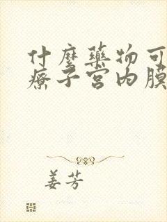 什么药物可以治疗子宫内膜过厚