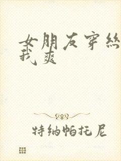 女朋友穿丝袜让我爽