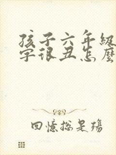 孩子六年级了写字很丑怎么办