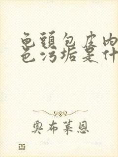 龟头包皮内有白色污垢是什么原因