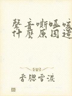 声音嘶哑咳嗽是什么原因造成的