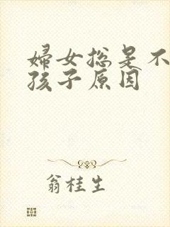 妇女总是不能生孩子原因