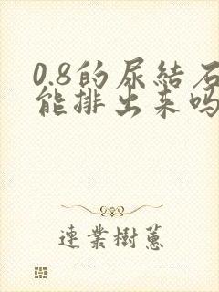 0.8的尿结石能排出来吗