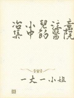 冶小儿注意力不集中的医院