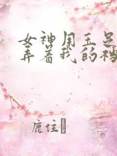 女神用玉足踩玩弄着我的裆部小说