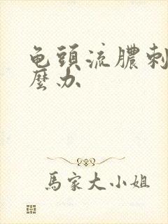 龟头流脓刺痛怎么办