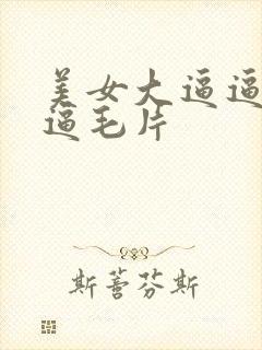 美女大逼逼久久逼毛片