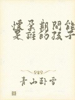 怀孕期间能检查是谁的孩子吗