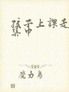 孩子上课走神不集中