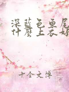 深蓝色鱼尾裙配什么上衣好看