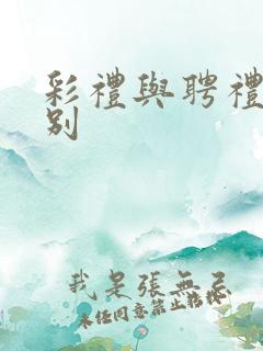 彩礼与聘礼的区别