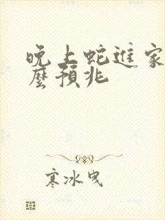 晚上蛇进家有什么预兆