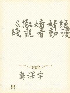 《傲娇好绝》在线观看动漫免费全集