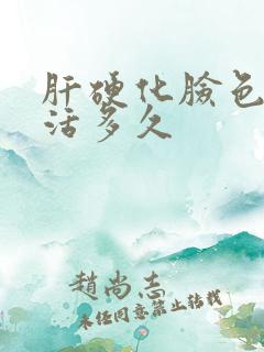 肝硬化脸色黑能活多久