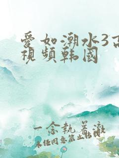 爱如潮水3高清视频韩国