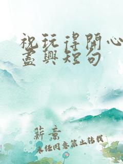 祝玩得开心玩得尽兴短句