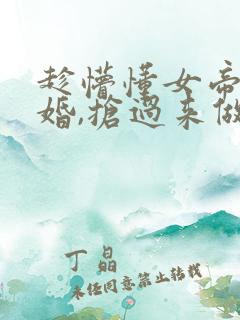 趁懵懂女帝被退婚,抢过来做老婆短剧