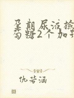 孕期尿液检查葡萄糖2个加号