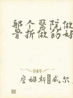 那个医院做胸椎骨折做的好