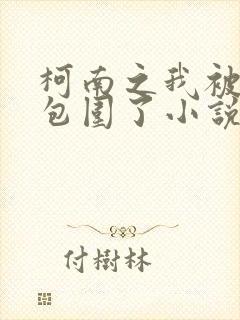 柯南之我被卧底包围了小说阅读全文