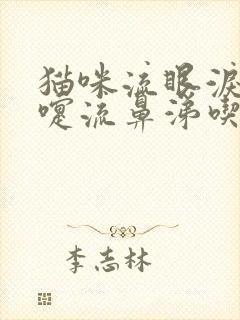 猫咪流眼泪打喷嚏流鼻涕吃什么药