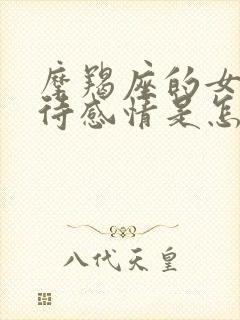 摩羯座的女生对待感情是怎样的