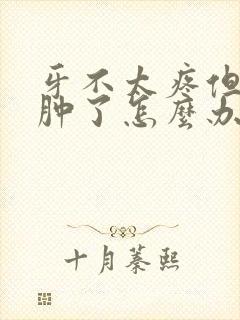 牙不太疼但是脸肿了怎么办