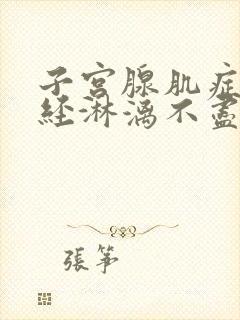 子宫腺肌症会月经淋漓不尽吗